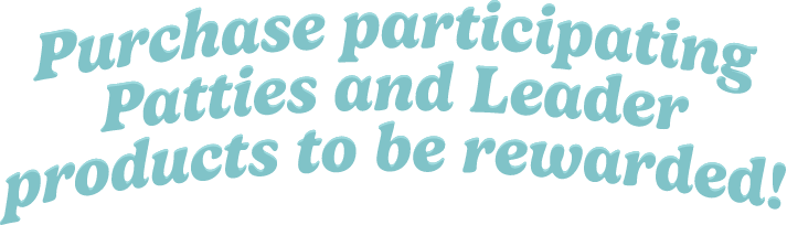 Puchase participating Patties and Leader products to be rewarded!